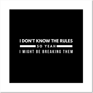 I Don't Know The Rules So Yeah I Might Be Breaking Them - Funny Sayings Posters and Art